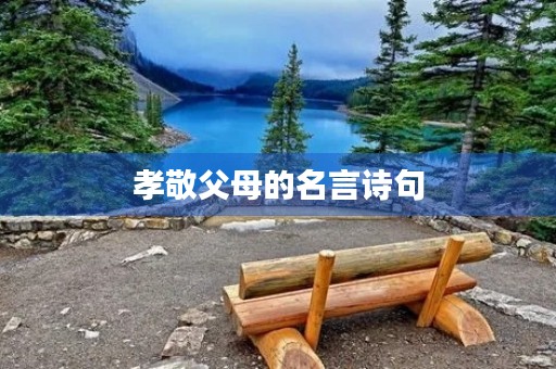 孝敬父母的名言诗句,孝敬父母的名言诗句故事 孝敬父母的名言诗句,孝敬父母的名言诗句故事