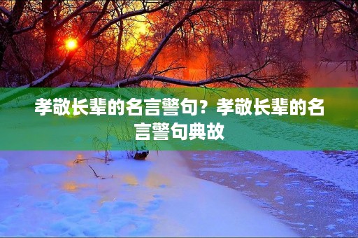 孝敬长辈的名言警句?孝敬长辈的名言警句典故 孝敬长辈的名言警句?孝敬长辈的名言警句典故