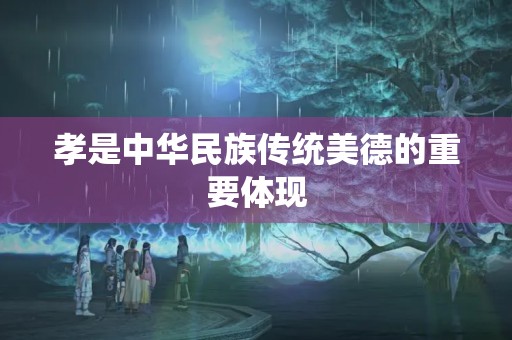 孝是中华民族传统美德的重要体现