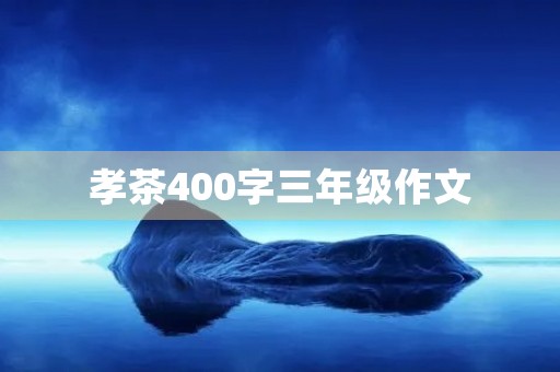 孝茶400字三年级作文