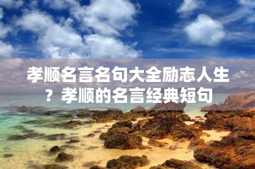 孝顺名言名句大全励志人生?孝顺的名言经典短句 孝顺名言名句大全励志人生?孝顺的名言经典短句