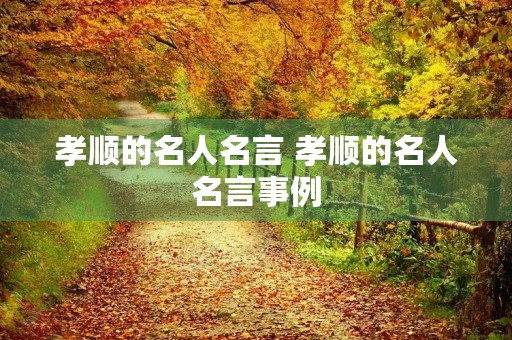 孝顺的名人名言 孝顺的名人名言事例 孝顺的名人名言 孝顺的名人名言事例