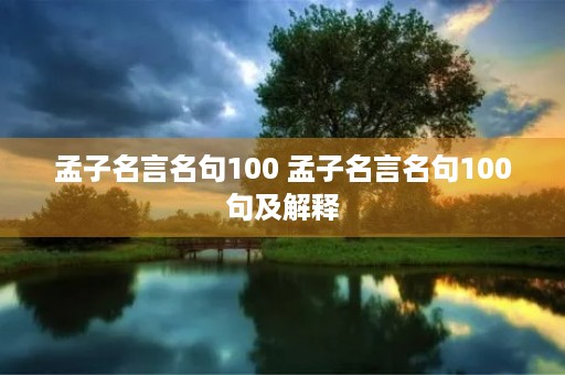 孟子名言名句100 孟子名言名句100句及解释 孟子名言名句100 孟子名言名句100句及解释