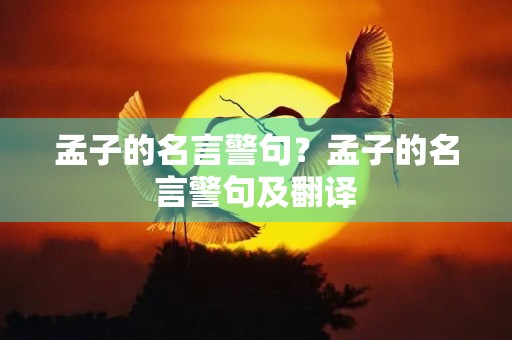 孟子的名言警句?孟子的名言警句及翻译 孟子的名言警句?孟子的名言警句及翻译