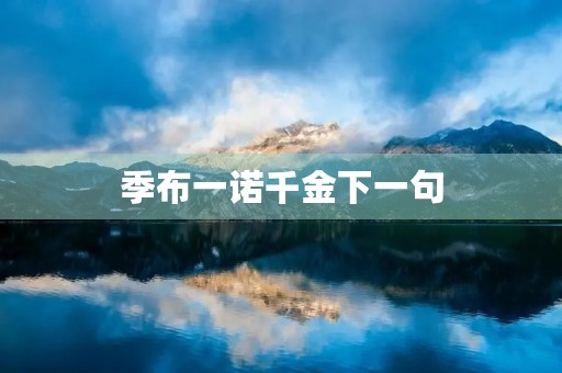 季布一诺千金下一句，季布一诺千金下一句怎么读