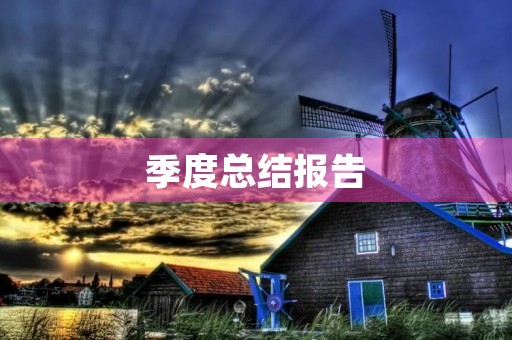 季度总结报告,季度工作总结汇报(5篇) 季度总结报告,季度工作总结汇报(5篇)
