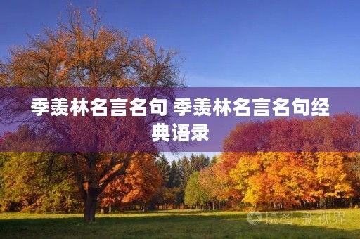 季羡林名言名句 季羡林名言名句经典语录
