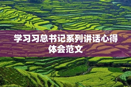 学习习总书记系列讲话心得体会范文