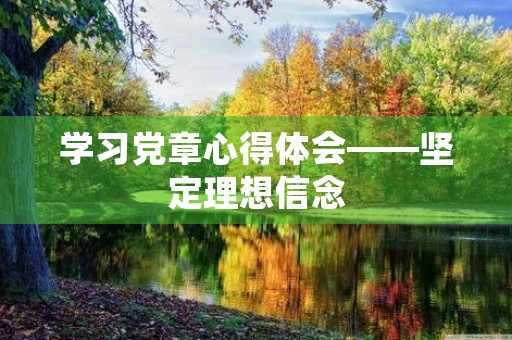 学习**心得体会——坚定理想信念，不忘初心使命
