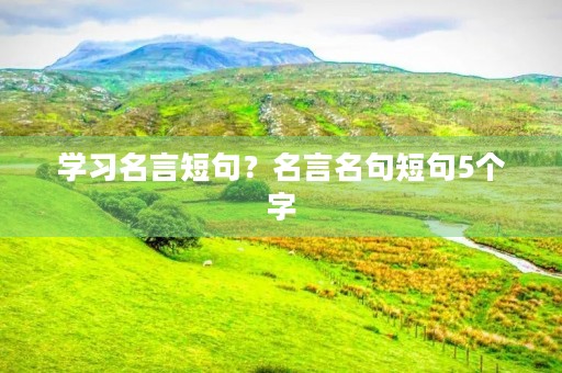 学习名言短句？名言名句短句5个字