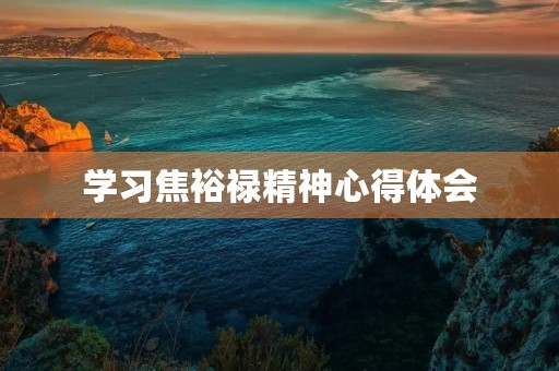 学习焦裕禄精神心得体会 学习焦裕禄精神心得体会