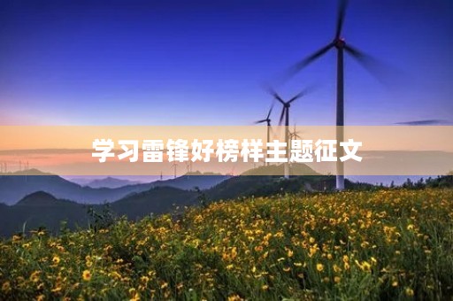 学习雷锋好榜样主题征文 学习雷锋好榜样主题征文