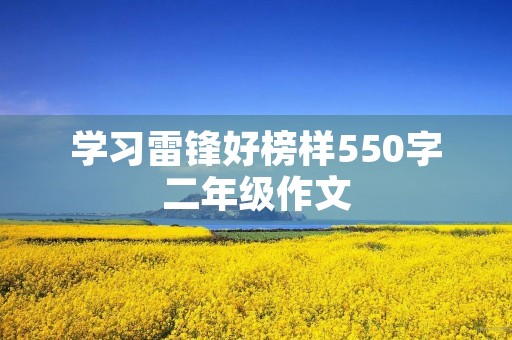 学习雷锋好榜样550字二年级作文 学习雷锋好榜样550字二年级作文