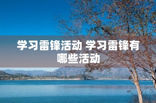 学习雷锋活动 学习雷锋有哪些活动 学习雷锋活动 学习雷锋有哪些活动