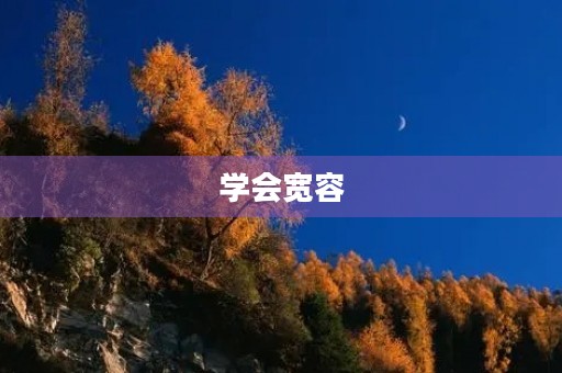 学会宽容,让世界更美好 学会宽容,让世界更美好