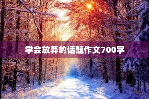学会放弃的话题作文700字 学会放弃的话题作文700字