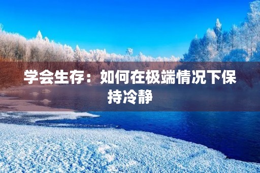 学会生存：如何在极端情况下保持冷静