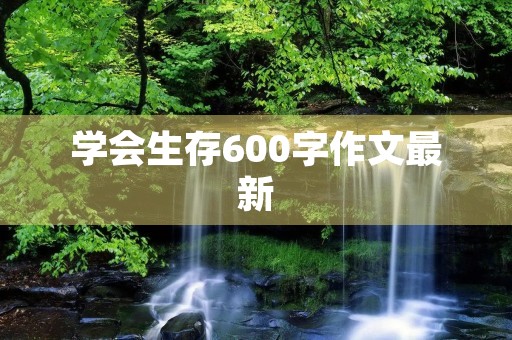 学会生存600字作文最新 学会生存600字作文最新