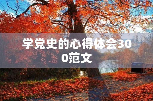 学党史的心得体会300范文