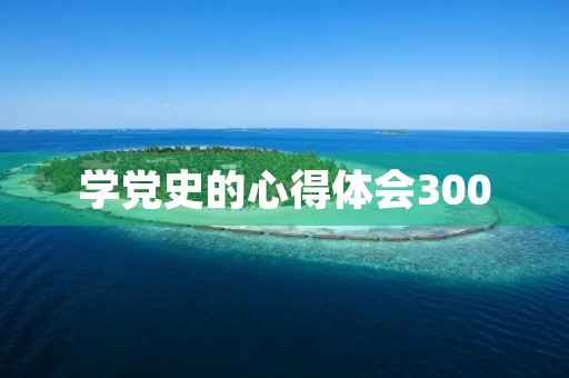 学党史的心得体会300 学党史的心得体会300