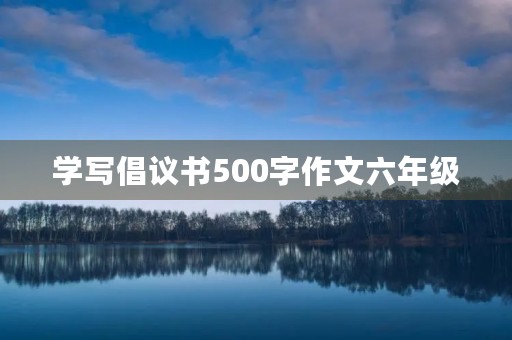 学写倡议书500字作文六年级