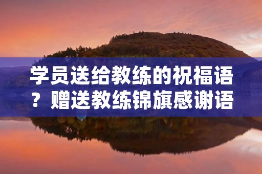 学员送给教练的祝福语？赠送教练锦旗感谢语