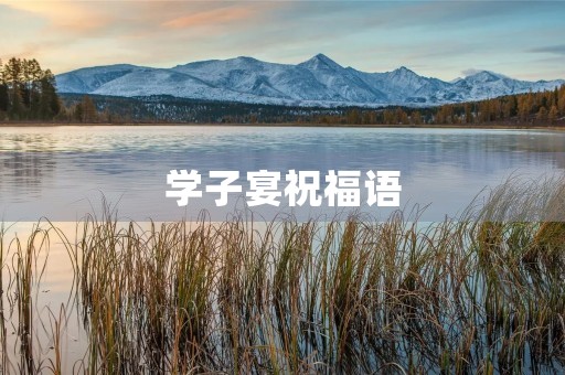 学子宴祝福语,考上大学的恭贺语