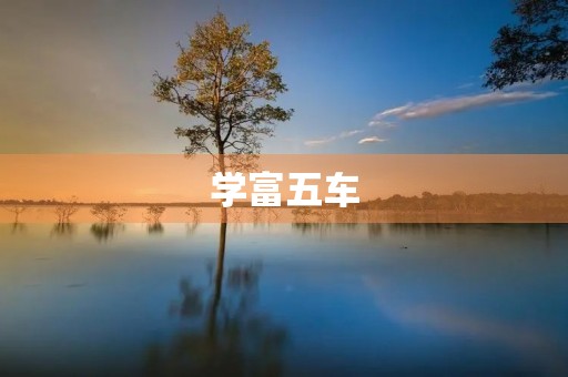 学富五车,最有学问的人成语 学富五车,最有学问的人成语