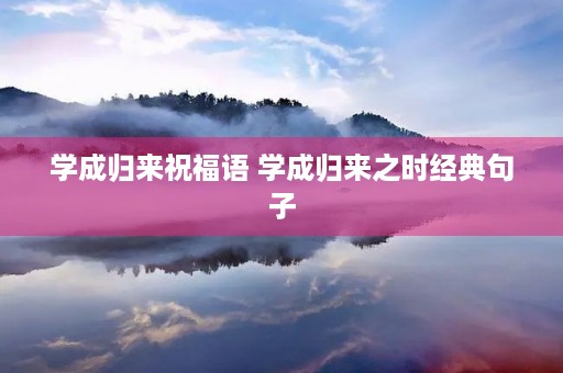 学成归来祝福语 学成归来之时经典句子