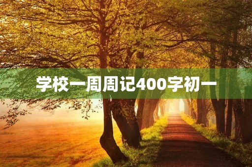 学校一周周记400字初一 学校一周周记400字初一