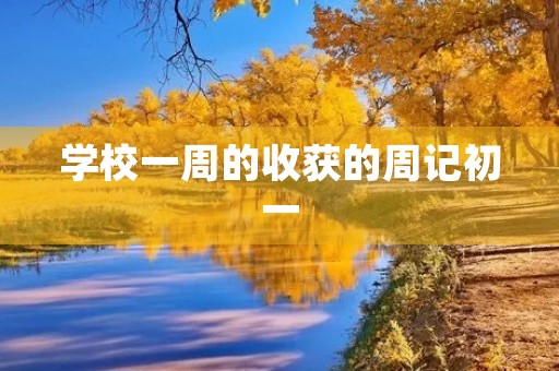 学校一周的收获的周记初一 学校一周的收获的周记初一