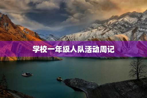 学校一年级人队活动周记 学校一年级人队活动周记
