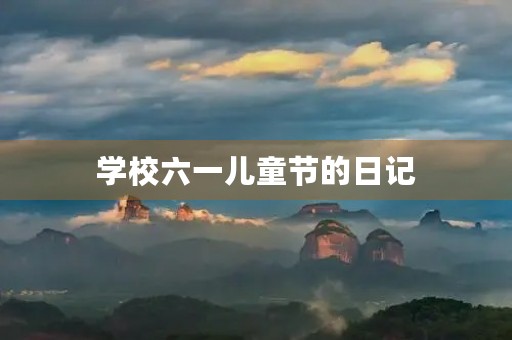 学校六一儿童节的日记 学校六一儿童节的日记