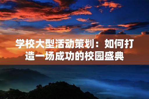 学校大型活动策划：如何打造一场成功的校园盛典