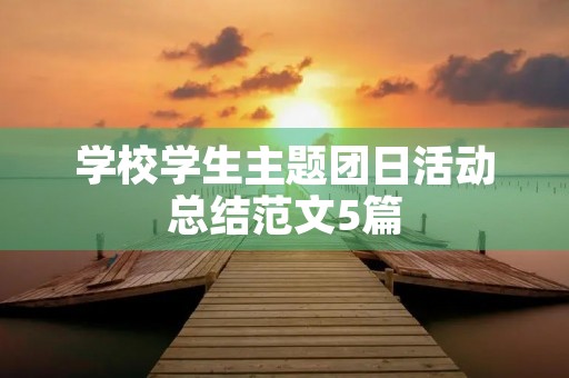 学校学生主题团日活动总结范文5篇