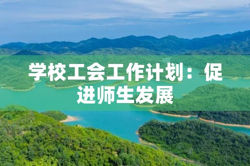 学校工会工作计划:促进师生发展,共建和谐校园 学校工会工作计划:促进师生发展,共建和谐校园