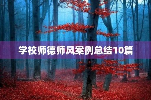学校师德师风案例总结10篇 学校师德师风案例总结10篇