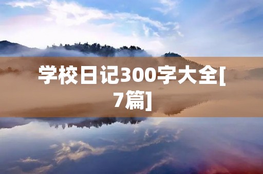 学校日记300字大全[7篇]