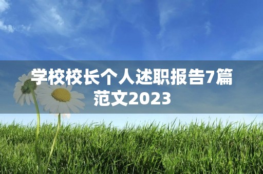 学校校长个人述职报告7篇范文2023 学校校长个人述职报告7篇范文2023