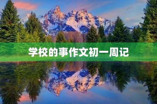 学校的事作文初一周记 学校的事作文初一周记