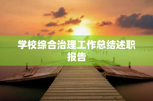学校综合治理工作总结述职报告 学校综合治理工作总结述职报告