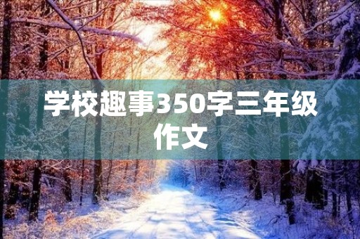 学校趣事350字三年级作文 学校趣事350字三年级作文