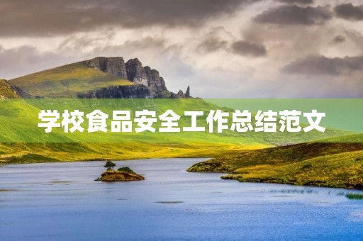 学校食品安全工作总结范文 学校食品安全工作总结范文