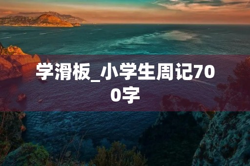 学滑板_小学生周记700字