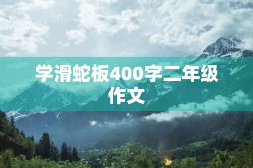 学滑蛇板400字二年级作文