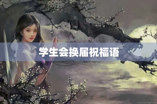 学生会换届祝福语(大学生换届文案的美好句子)