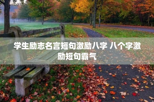 学生励志名言短句激励八字 八个字激励短句霸气 学生励志名言短句激励八字 八个字激励短句霸气