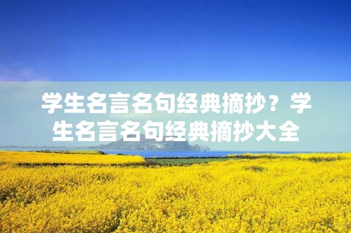 学生名言名句经典摘抄?学生名言名句经典摘抄大全 学生名言名句经典摘抄?学生名言名句经典摘抄大全