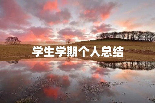 学生学期个人总结(学生学期自我总结10篇) 学生学期个人总结(学生学期自我总结10篇)