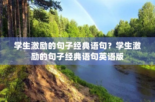 学生激励的句子经典语句?学生激励的句子经典语句英语版 学生激励的句子经典语句?学生激励的句子经典语句英语版